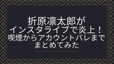 折原凛太郎がインスタライブで炎上 喫煙からアカウントバレまでまとめてみた 旅する Makoブログ